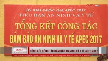 Tổng kết công tác đảm bảo an ninh và y tế Năm APEC 2017