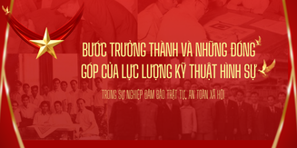 BƯỚC TRƯỞNG THÀNH VÀ NHỮNG ĐÓNG GÓP CỦA LỰC LƯỢNG KỸ THUẬT HÌNH SỰ TRONG SỰ NGHIỆP BẢO ĐẢM TRẬT TỰ, AN TOÀN XÃ HỘI