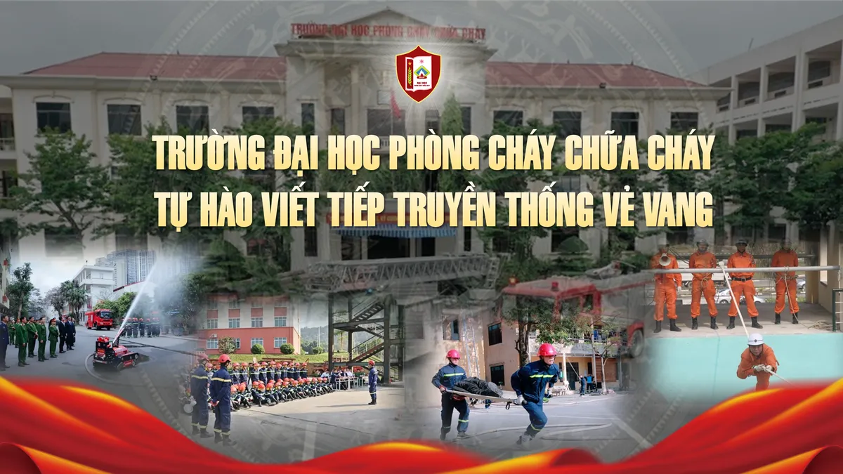 Trường Đại học Phòng cháy chữa cháy: Tự hào viết tiếp truyền thống vẻ vang