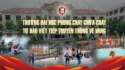 Trường Đại học Phòng cháy chữa cháy: Tự hào viết tiếp truyền thống vẻ vang